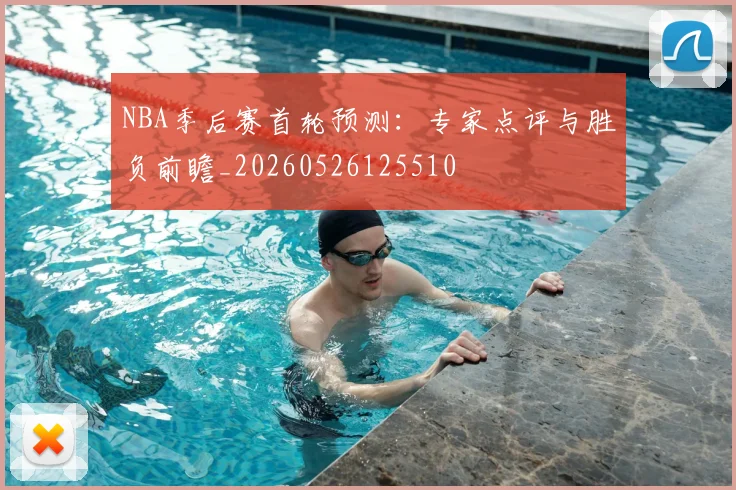 NBA季后赛首轮预测：专家点评与胜负前瞻_20260526125510