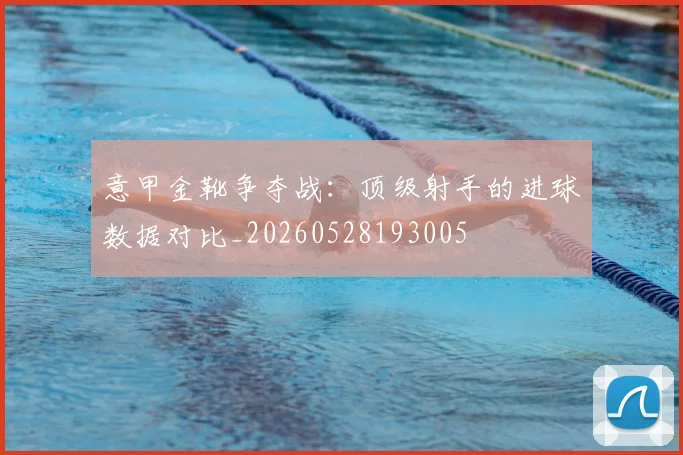 意甲金靴争夺战：顶级射手的进球数据对比_20260528193005