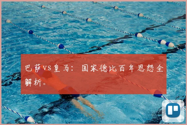 巴萨vs皇马：国家德比百年恩怨全解析。