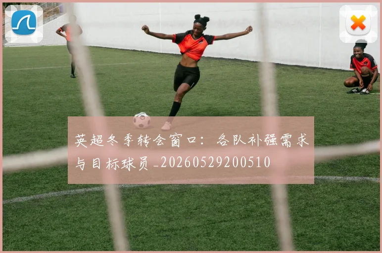 英超冬季转会窗口：各队补强需求与目标球员_20260529200510