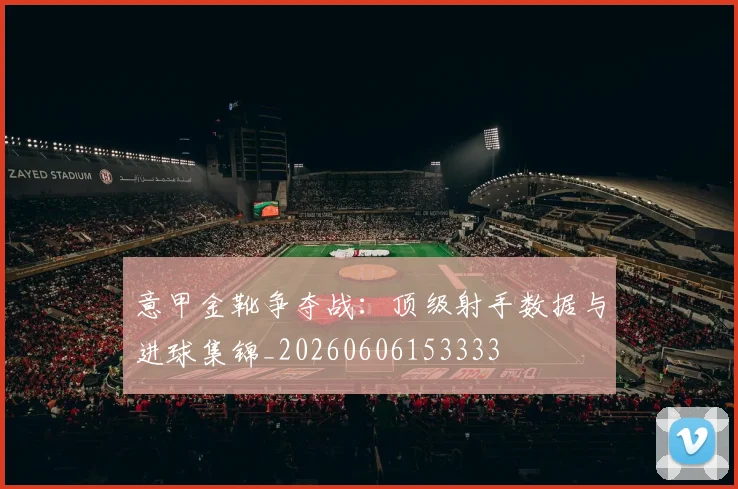 意甲金靴争夺战:顶级射手数据与进球集锦_20260606153333