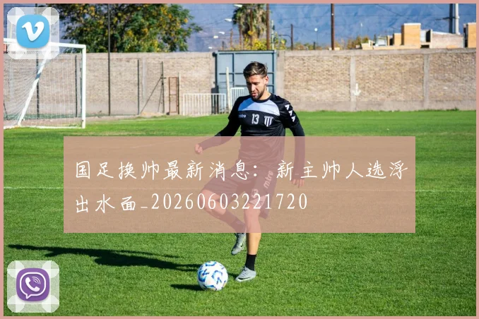 国足换帅最新消息：新主帅人选浮出水面_20260603221720