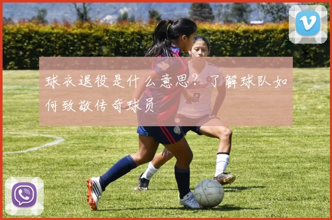球衣退役是什么意思?了解球队如何致敬传奇球员