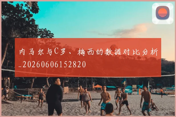 内马尔与C罗、梅西的数据对比分析_20260606152820