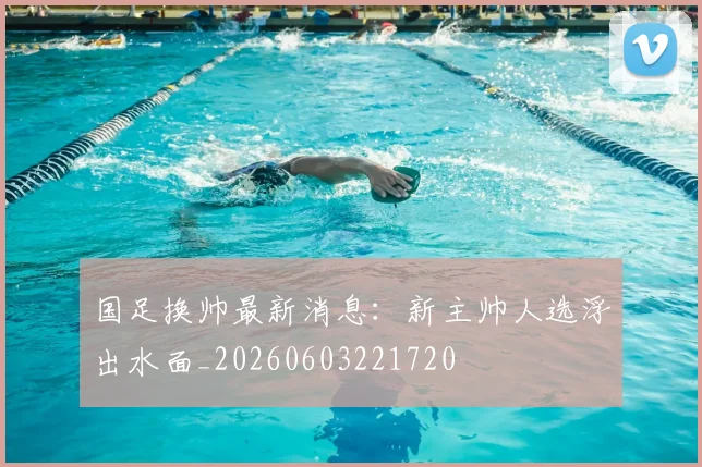 国足换帅最新消息:新主帅人选浮出水面_20260603221720