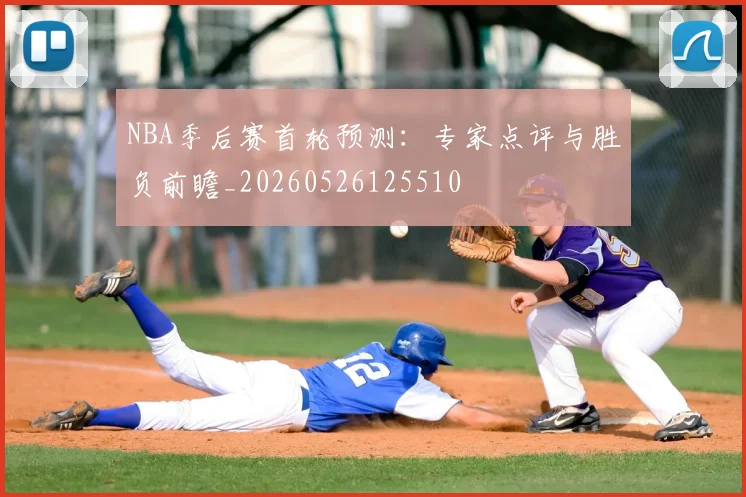 NBA季后赛首轮预测：专家点评与胜负前瞻_20260526125510