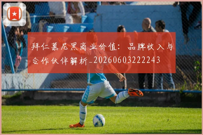 拜仁慕尼黑商业价值：品牌收入与合作伙伴解析_20260603222243